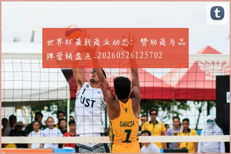 世界杯最新商业动态：赞助商与品牌营销盘点_20260526125702