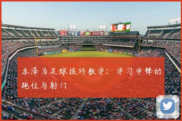 本泽马足球技巧教学:学习中锋的跑位与射门