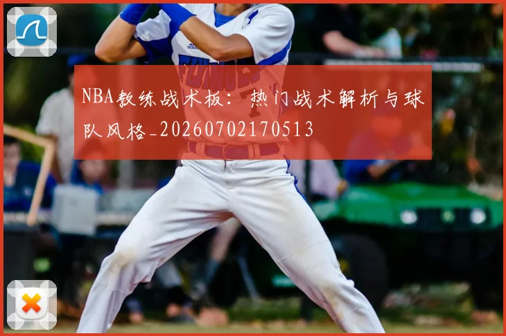 NBA教练战术板：热门战术解析与球队风格_20260702170513