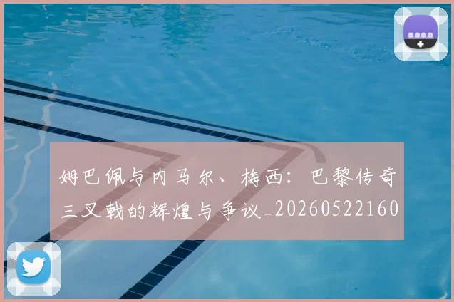 姆巴佩与内马尔、梅西：巴黎传奇三叉戟的辉煌与争议_20260522160530