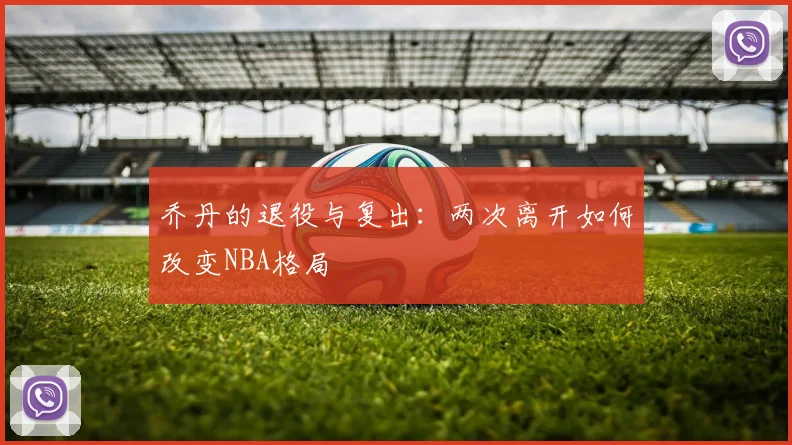 乔丹的退役与复出：两次离开如何改变NBA格局