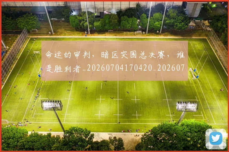 命运的审判，暗区突围总决赛，谁是胜利者_20260704170420_20260719155331