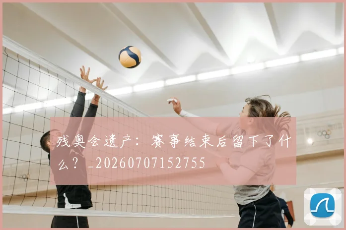 残奥会遗产：赛事结束后留下了什么？_20260707152755