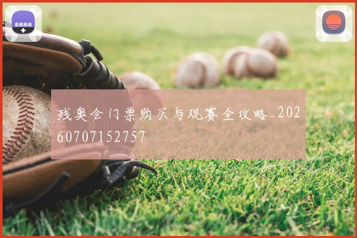 残奥会门票购买与观赛全攻略_20260707152757