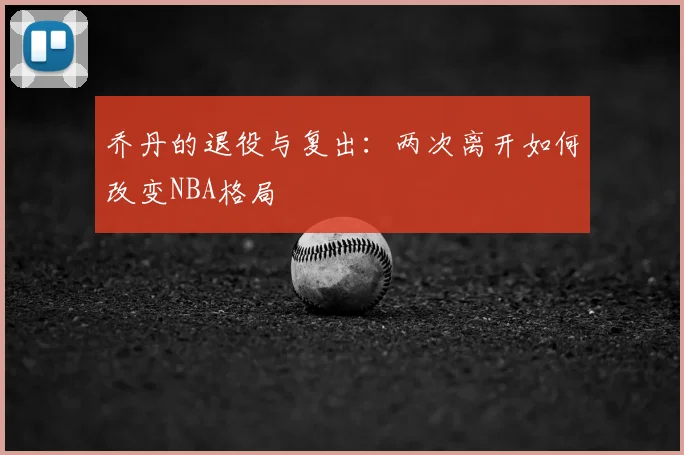 乔丹的退役与复出：两次离开如何改变NBA格局