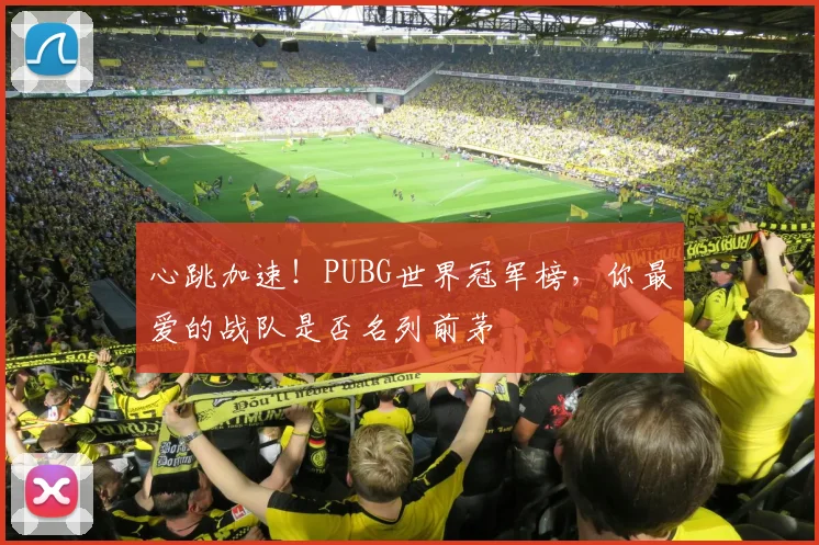心跳加速!PUBG世界冠军榜,你最爱的战队是否名列前茅