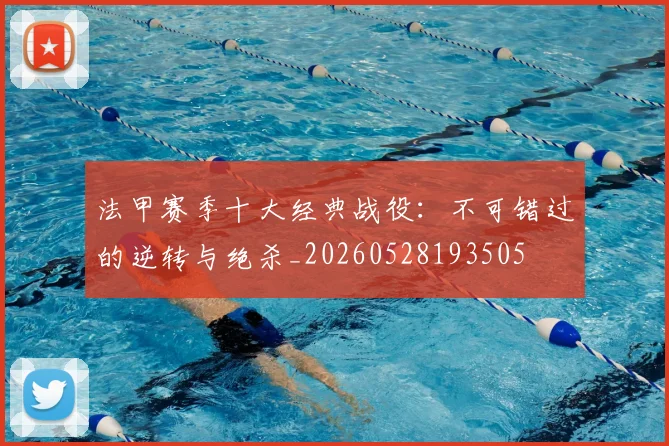 法甲赛季十大经典战役:不可错过的逆转与绝杀_20260528193505