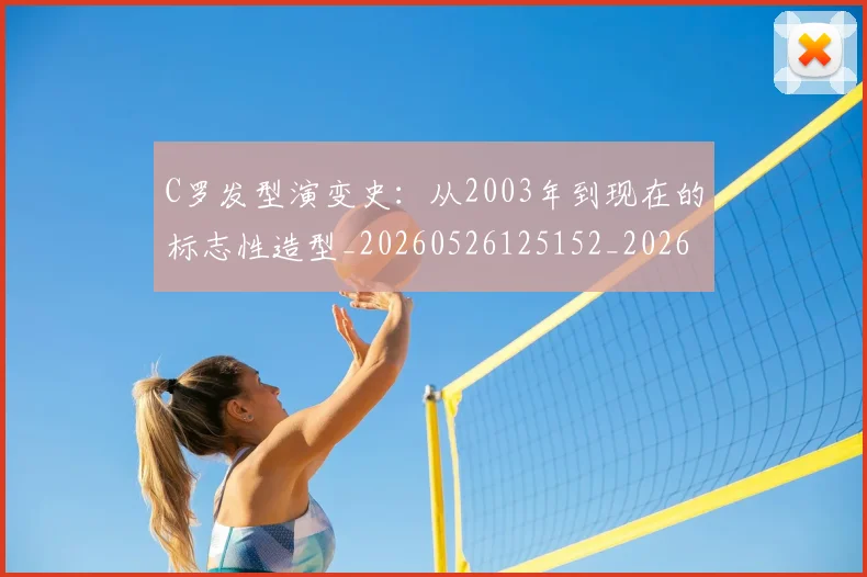 C罗发型演变史:从2003年到现在的标志性造型_20260526125152_20260702164453
