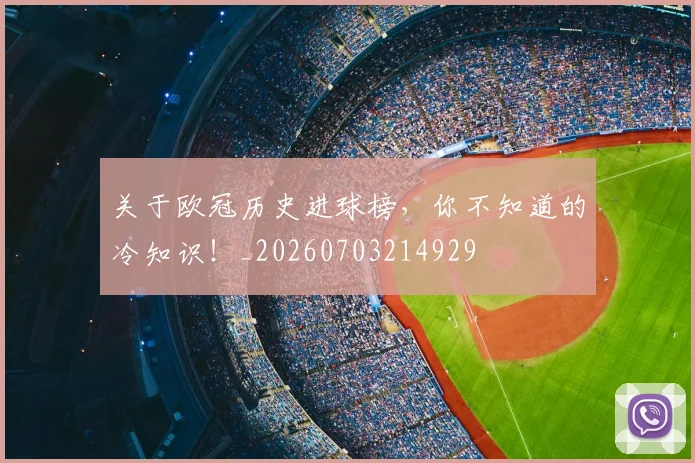 关于欧冠历史进球榜，你不知道的冷知识！_20260703214929