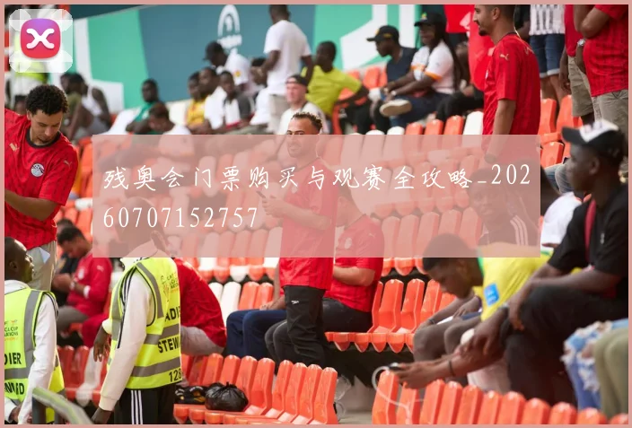 残奥会门票购买与观赛全攻略_20260707152757