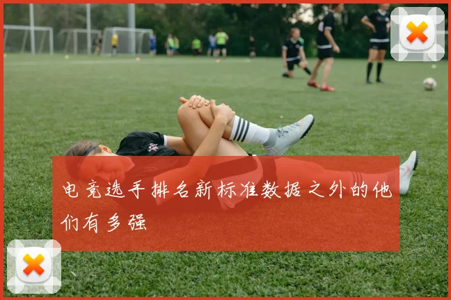 电竞选手排名新标准数据之外的他们有多强