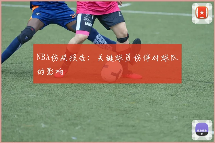 NBA伤病报告:关键球员伤停对球队的影响