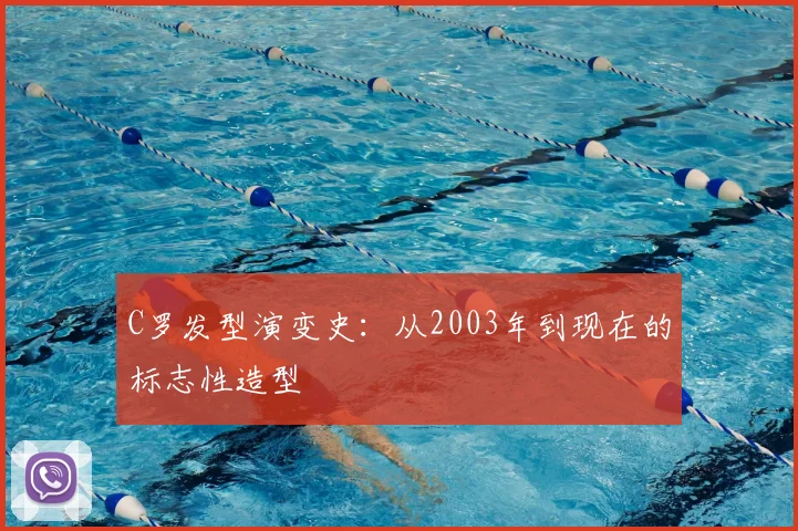 C罗发型演变史:从2003年到现在的标志性造型