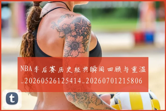 NBA季后赛历史经典瞬间回顾与重温_20260526125414_20260701215806