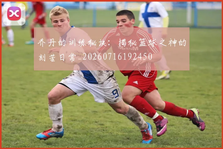 乔丹的训练秘诀:揭秘篮球之神的刻苦日常_20260716192450