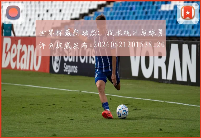 世界杯最新动态：技术统计与球员评分权威发布_20260521201538_20260702174101