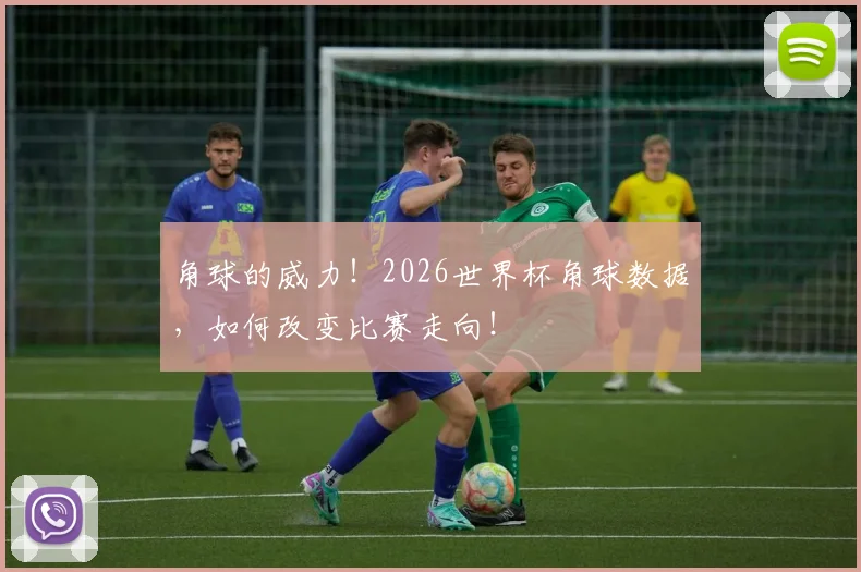 角球的威力!2026世界杯角球数据,如何改变比赛走向!