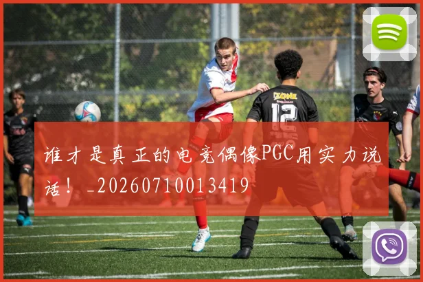 谁才是真正的电竞偶像PGC用实力说话！_20260710013419