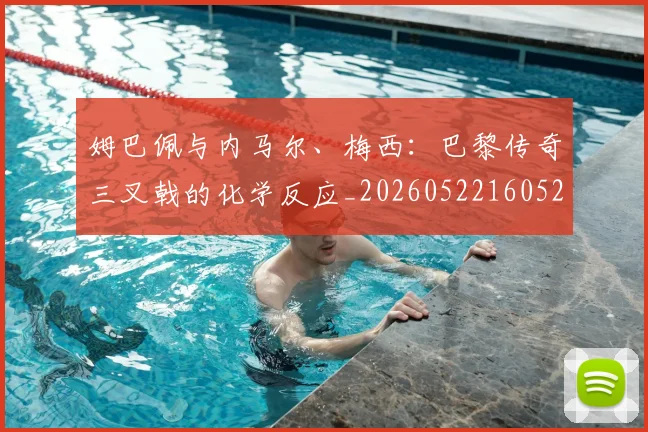 姆巴佩与内马尔、梅西:巴黎传奇三叉戟的化学反应_20260522160529