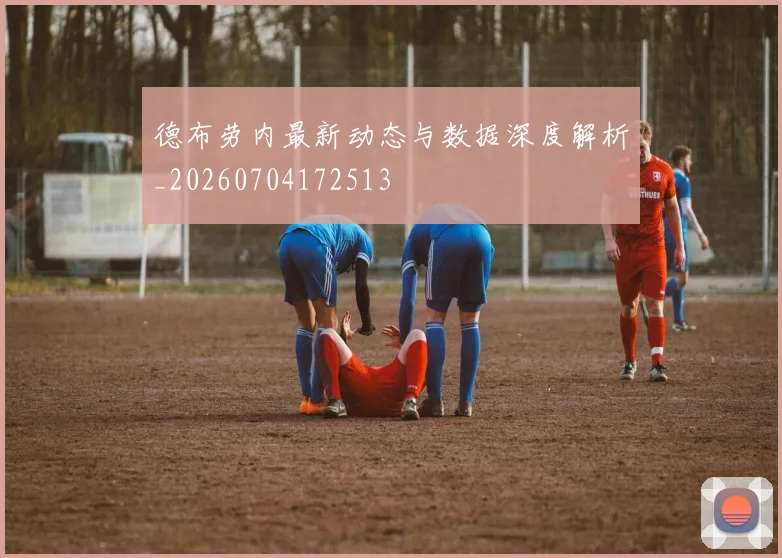 德布劳内最新动态与数据深度解析_20260704172513
