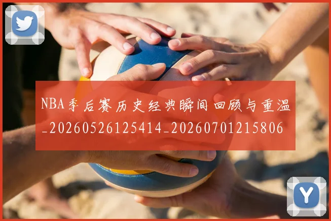 NBA季后赛历史经典瞬间回顾与重温_20260526125414_20260701215806_20260714210840