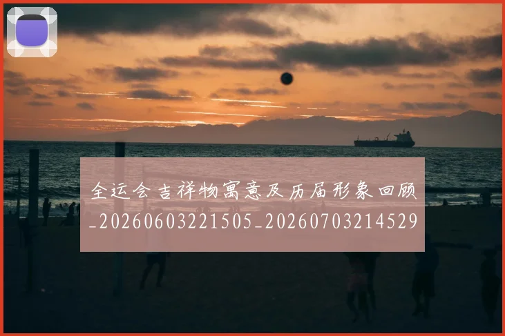 全运会吉祥物寓意及历届形象回顾_20260603221505_20260703214529_20260718004057