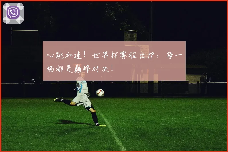 心跳加速!世界杯赛程出炉,每一场都是巅峰对决!