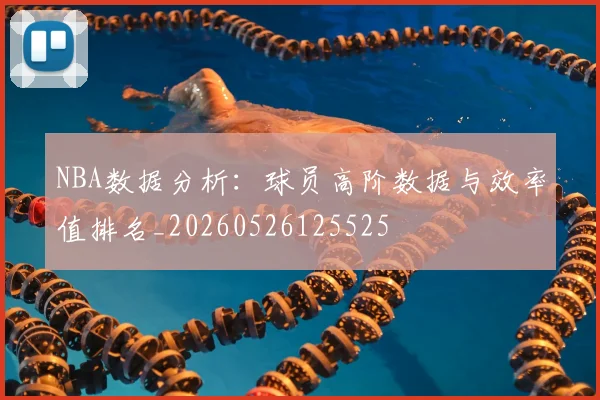 NBA数据分析：球员高阶数据与效率值排名_20260526125525