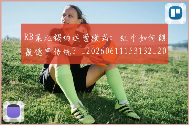 RB莱比锡的运营模式：红牛如何颠覆德甲传统？_20260611153132_20260702195523