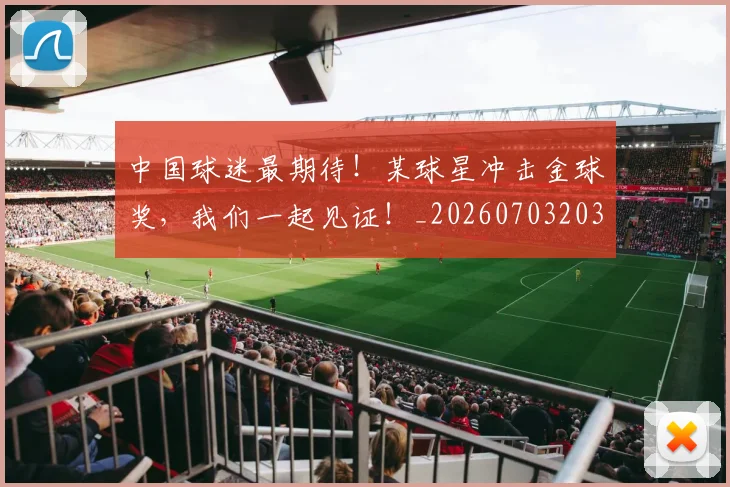中国球迷最期待！某球星冲击金球奖，我们一起见证！_20260703203143