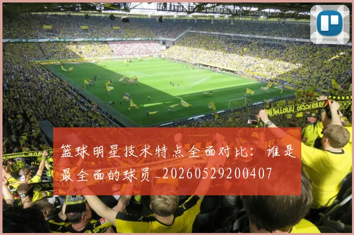 篮球明星技术特点全面对比:谁是最全面的球员_20260529200407