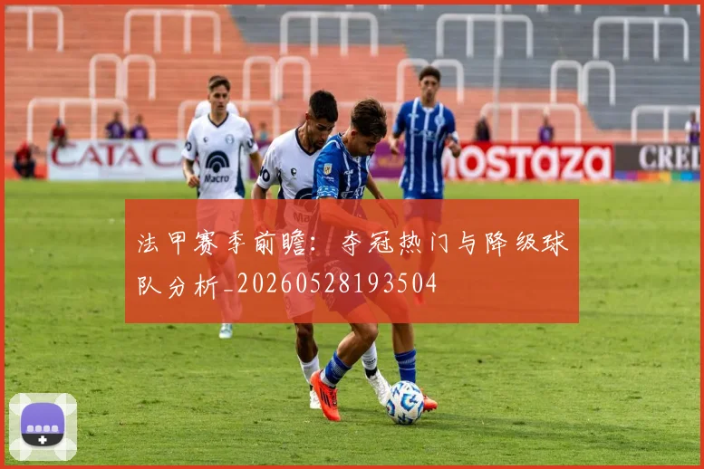 法甲赛季前瞻:夺冠热门与降级球队分析_20260528193504