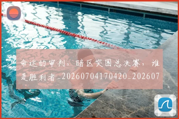 命运的审判，暗区突围总决赛，谁是胜利者_20260704170420_20260719155331